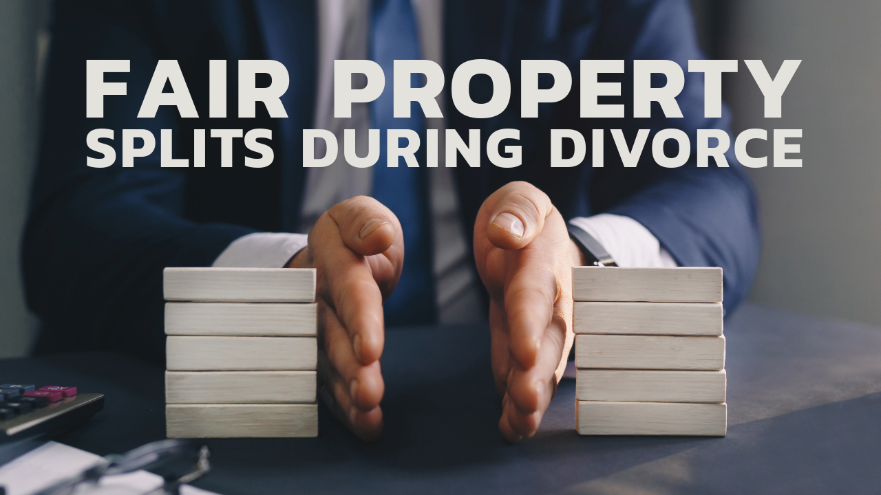 Fair Property Splits During Divorce