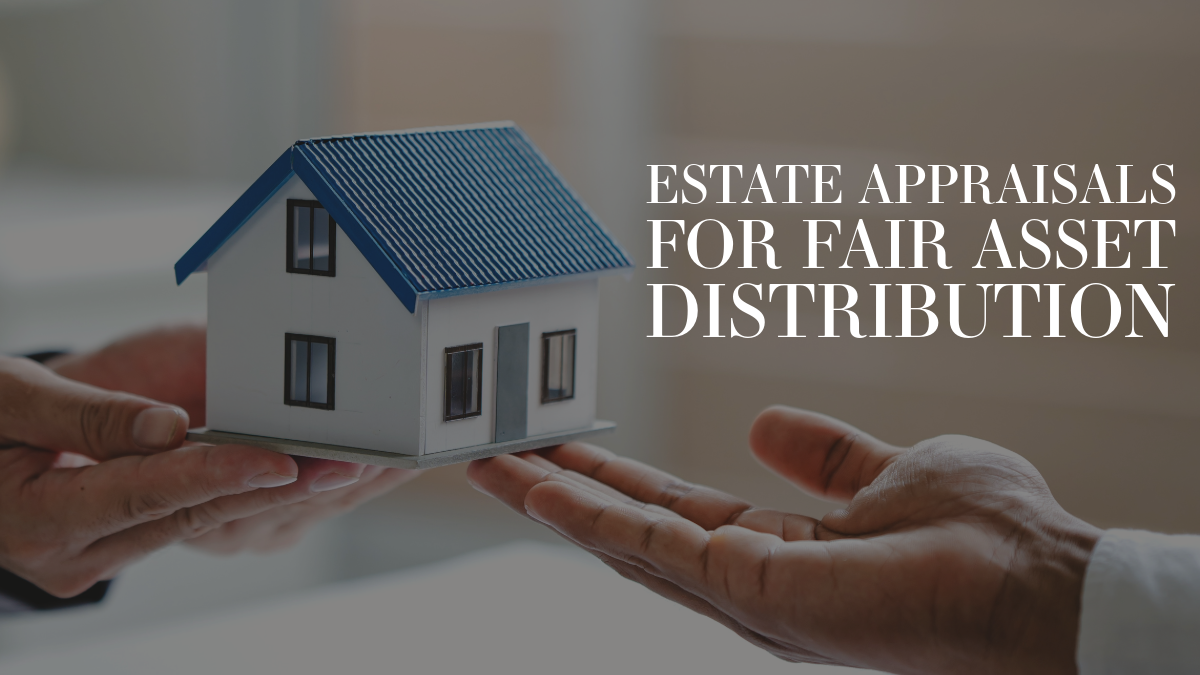 Estate Appraisals for Fair Asset Distribution